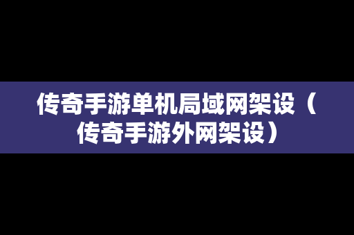 传奇手游单机局域网架设（传奇手游外网架设）