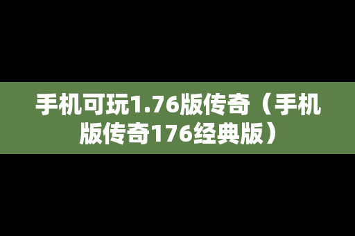 手机可玩1.76版传奇（手机版传奇176经典版）