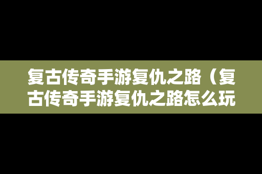 复古传奇手游复仇之路（复古传奇手游复仇之路怎么玩）