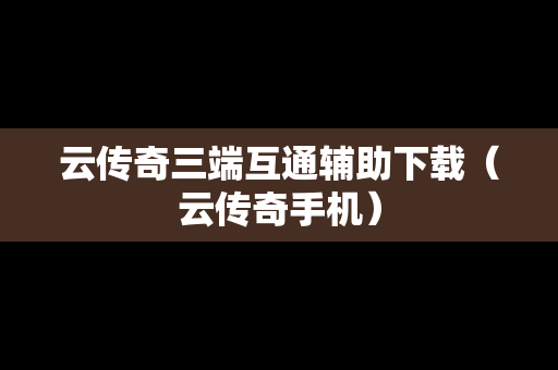 云传奇三端互通辅助下载（云传奇手机）