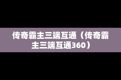 传奇霸主三端互通（传奇霸主三端互通360）