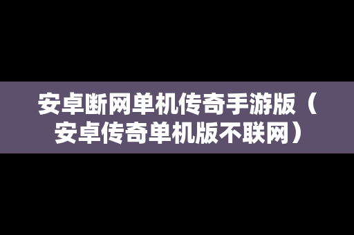 安卓断网单机传奇手游版（安卓传奇单机版不联网）