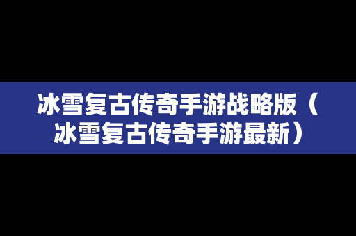 冰雪复古传奇手游战略版（冰雪复古传奇手游最新）