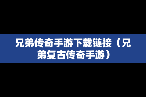 兄弟传奇手游下载链接（兄弟复古传奇手游）