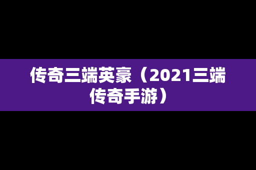 传奇三端英豪（2021三端传奇手游）