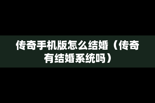传奇手机版怎么结婚（传奇有结婚系统吗）