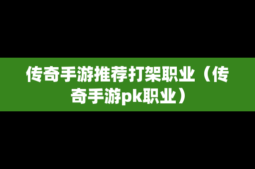 传奇手游推荐打架职业（传奇手游pk职业）