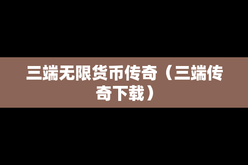 三端无限货币传奇（三端传奇下载）