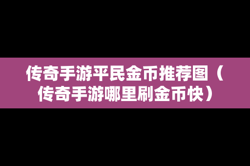 传奇手游平民金币推荐图（传奇手游哪里刷金币快）