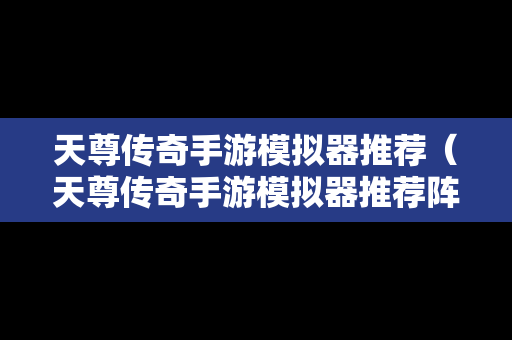 天尊传奇手游模拟器推荐（天尊传奇手游模拟器推荐阵容）