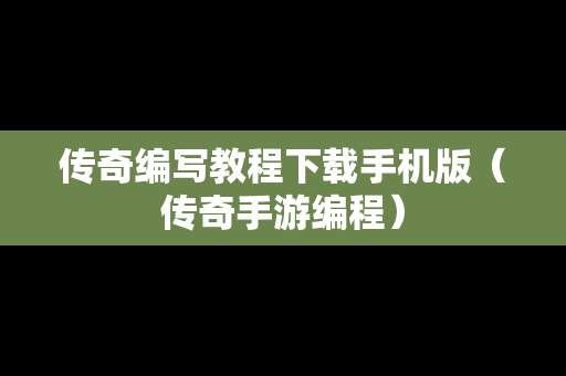 传奇编写教程下载手机版（传奇手游编程）