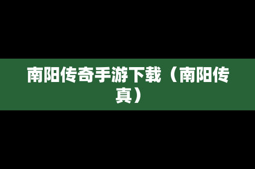 南阳传奇手游下载（南阳传真）