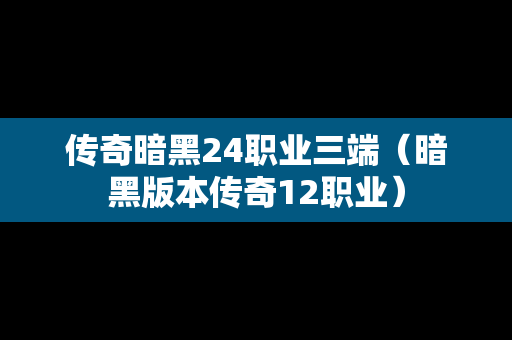 传奇暗黑24职业三端（暗黑版本传奇12职业）