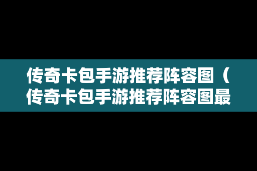 传奇卡包手游推荐阵容图（传奇卡包手游推荐阵容图最新）