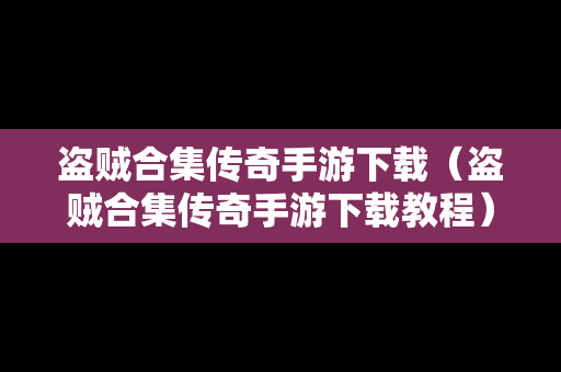盗贼合集传奇手游下载（盗贼合集传奇手游下载教程）