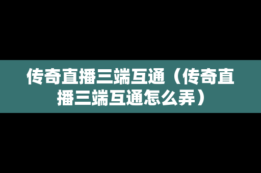 传奇直播三端互通（传奇直播三端互通怎么弄）