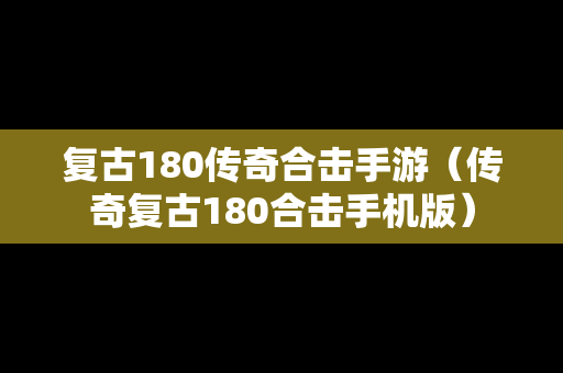复古180传奇合击手游（传奇复古180合击手机版）