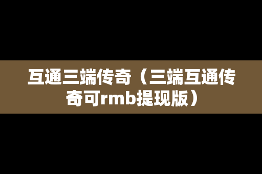 互通三端传奇（三端互通传奇可rmb提现版）