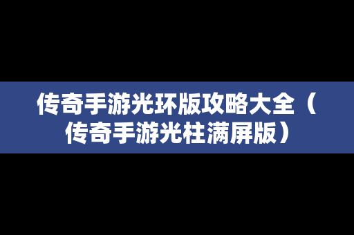 传奇手游光环版攻略大全（传奇手游光柱满屏版）