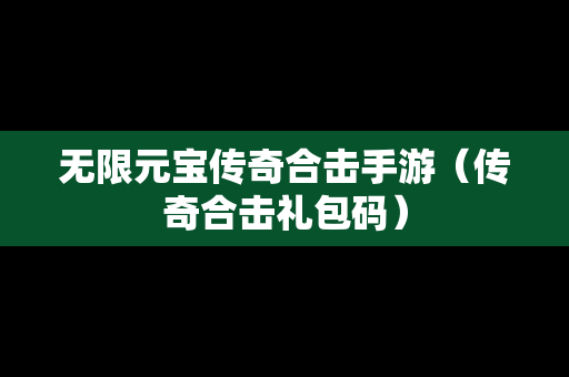 无限元宝传奇合击手游（传奇合击礼包码）
