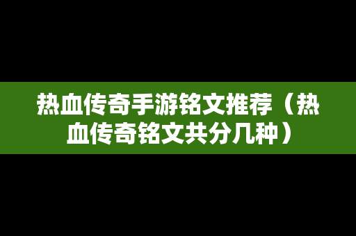 热血传奇手游铭文推荐（热血传奇铭文共分几种）