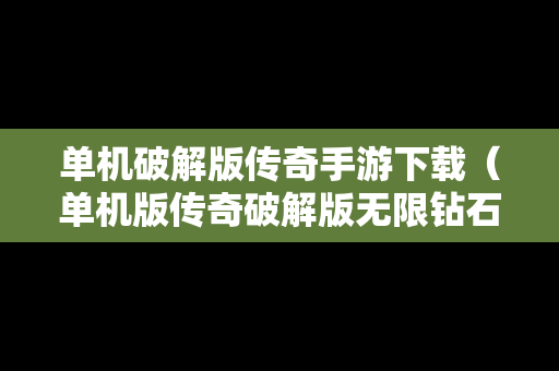 单机破解版传奇手游下载（单机版传奇破解版无限钻石版）