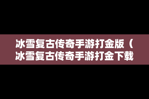 冰雪复古传奇手游打金版（冰雪复古传奇手游打金下载）
