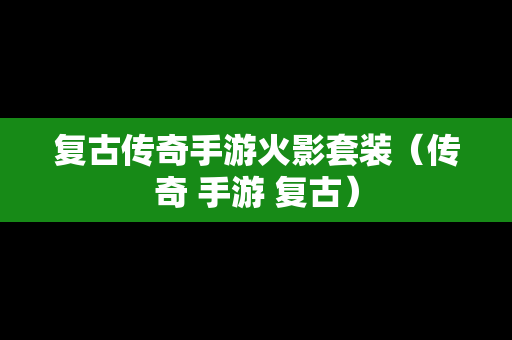 复古传奇手游火影套装（传奇 手游 复古）