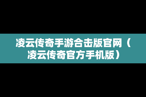 凌云传奇手游合击版官网（凌云传奇官方手机版）