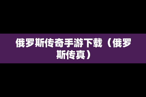 俄罗斯传奇手游下载（俄罗斯传真）