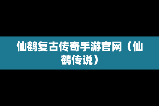 仙鹤复古传奇手游官网（仙鹤传说）