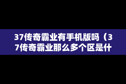 37传奇霸业有手机版吗（37传奇霸业那么多个区是什么情况）