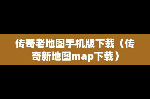 传奇老地图手机版下载（传奇新地图map下载）