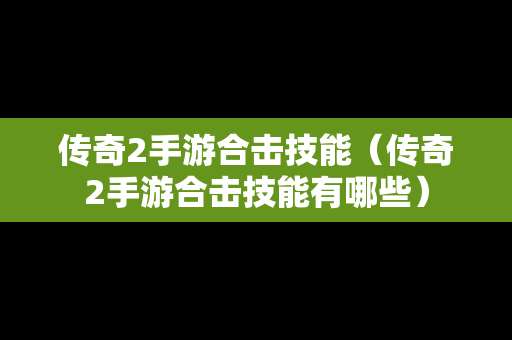 传奇2手游合击技能（传奇2手游合击技能有哪些）
