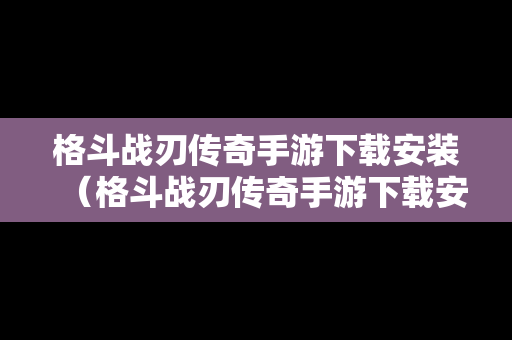 格斗战刃传奇手游下载安装（格斗战刃传奇手游下载安装教程）