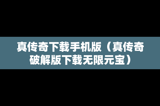 真传奇下载手机版（真传奇破解版下载无限元宝）