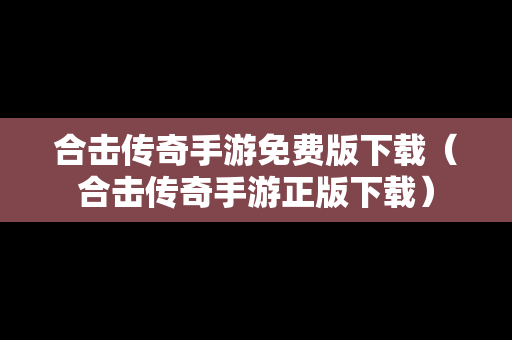 合击传奇手游免费版下载（合击传奇手游正版下载）