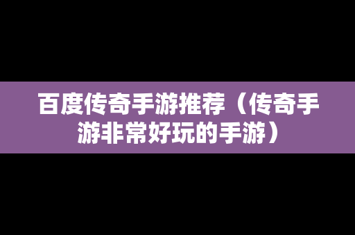 百度传奇手游推荐（传奇手游非常好玩的手游）