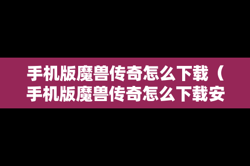 手机版魔兽传奇怎么下载（手机版魔兽传奇怎么下载安装）