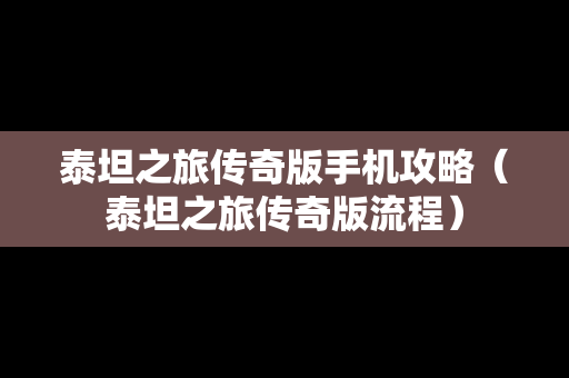 泰坦之旅传奇版手机攻略（泰坦之旅传奇版流程）