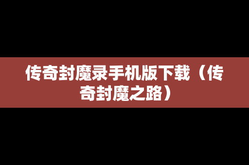 传奇封魔录手机版下载（传奇封魔之路）
