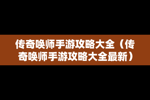 传奇唤师手游攻略大全（传奇唤师手游攻略大全最新）