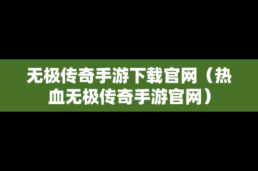 无极传奇手游下载官网（热血无极传奇手游官网）