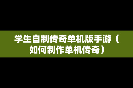 学生自制传奇单机版手游（如何制作单机传奇）