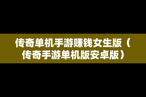 传奇单机手游赚钱女生版（传奇手游单机版安卓版）