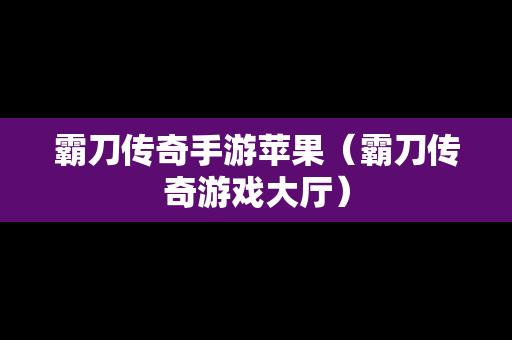 霸刀传奇手游苹果（霸刀传奇游戏大厅）