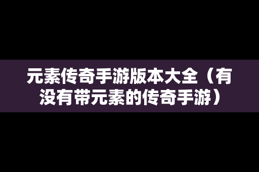 元素传奇手游版本大全（有没有带元素的传奇手游）