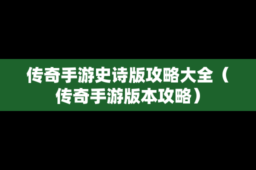 传奇手游史诗版攻略大全（传奇手游版本攻略）