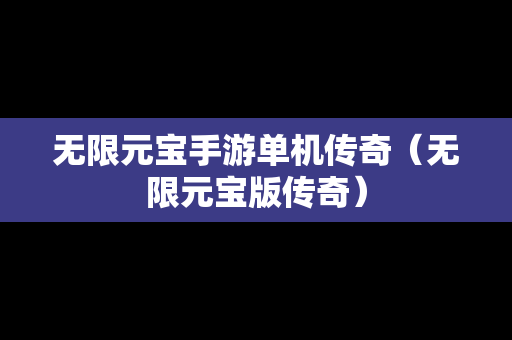 无限元宝手游单机传奇（无限元宝版传奇）