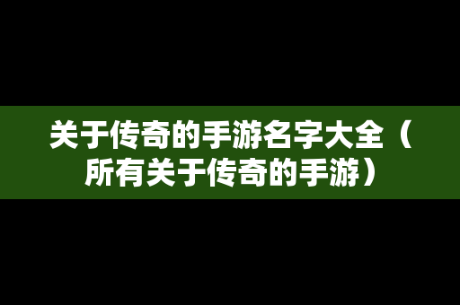 关于传奇的手游名字大全（所有关于传奇的手游）